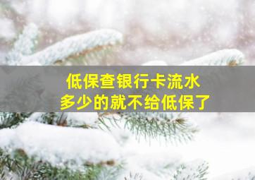 低保查银行卡流水 多少的就不给低保了